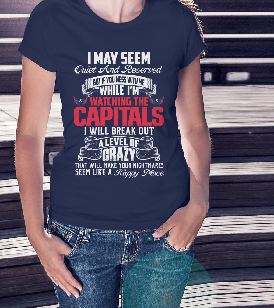 I May Seem Quiet And Reserved But If You Mess With Me While I'm Watching The Capitals I Will Break Out A Level Of Crazy That Will Make Your Nightmares Seem Like A Happy Place T-Shirt
