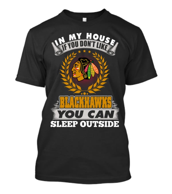 In My House If You Don’t Like Blackhawks You Can Sleep Outside T-Shirt