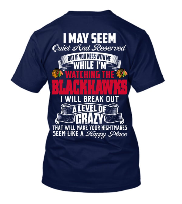 I May Seem Quiet And Reserved But If You Mess With Me While I’m Watching The Blackhawks I Will Break Out A Level Of Crazy T-Shirt