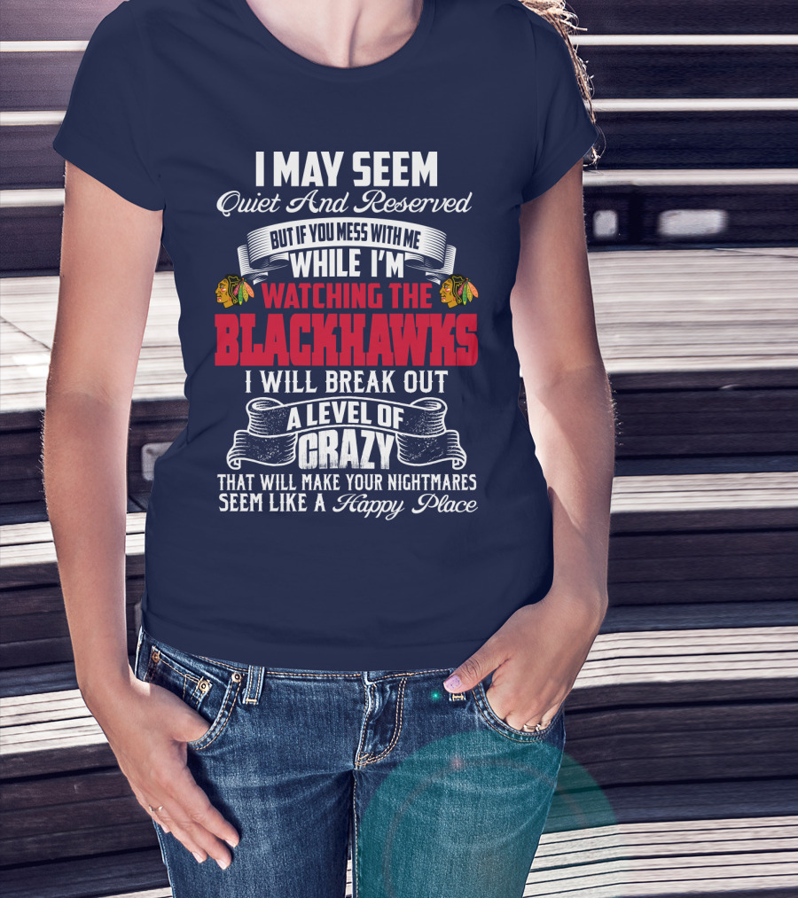 I May Seem Quiet And Reserved But If You Mess With Me While I’m Watching The Blackhawks I Will Break Out A Level Of Crazy T-Shirt