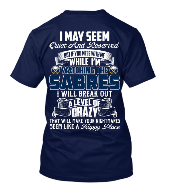 I May Seem Quiet And Reserved But If You Mess With Me While I'm Watching The Buffalo Sabres I Will Break Out A Level Of Crazy That Will Make Your Nightmares Seem Like A Happy Place T-Shirt