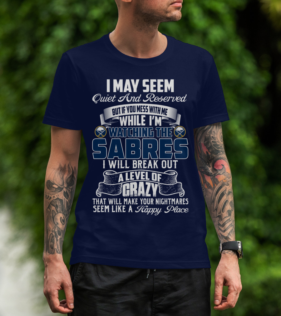 I May Seem Quiet And Reserved But If You Mess With Me While I'm Watching The Buffalo Sabres I Will Break Out A Level Of Crazy That Will Make Your Nightmares Seem Like A Happy Place T-Shirt