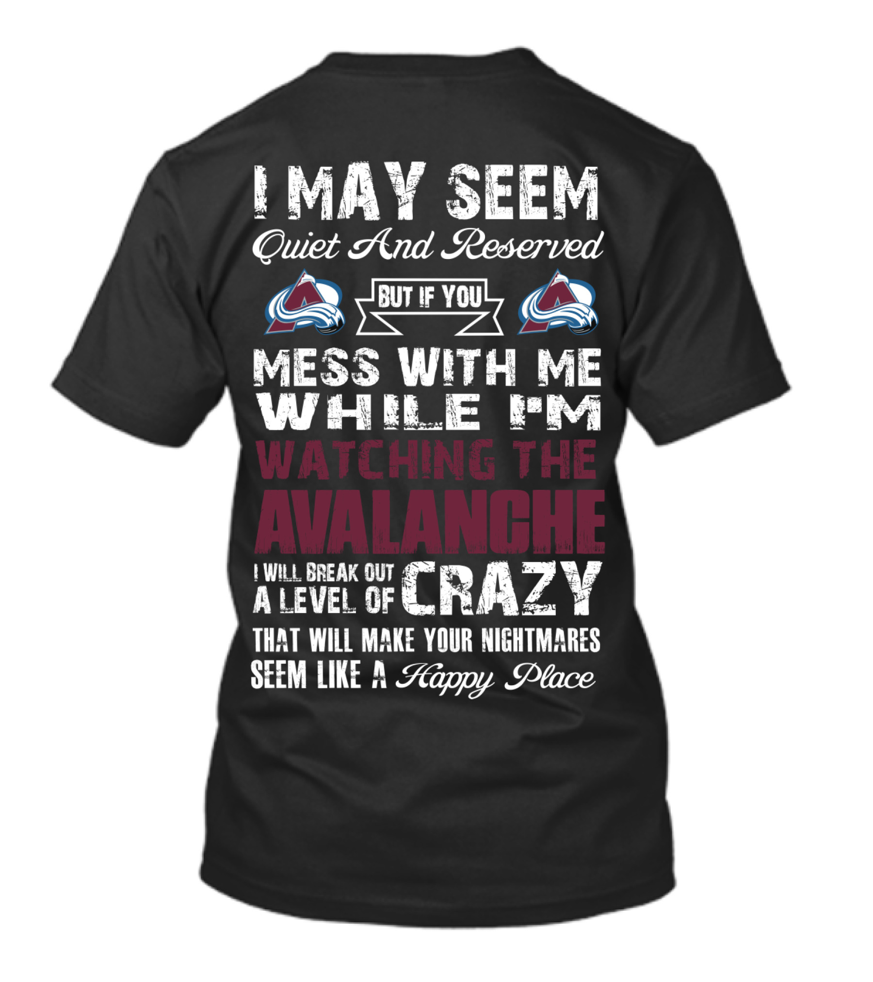 I May Seem Quiet And Reserved But If You Mess With Me While I'm Watching The Colorado Avalanche I Will Break Out A Level Of Crazy That Will Make Your Nightmares Seem Like A Happy Place T-Shirt