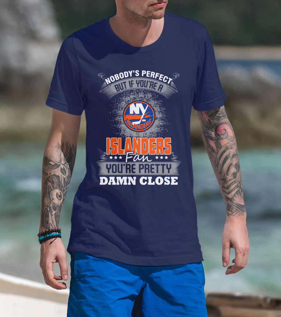 Nobody's Perfect But If You're A New York Islanders Fan You're Pretty Damn Close T-Shirt