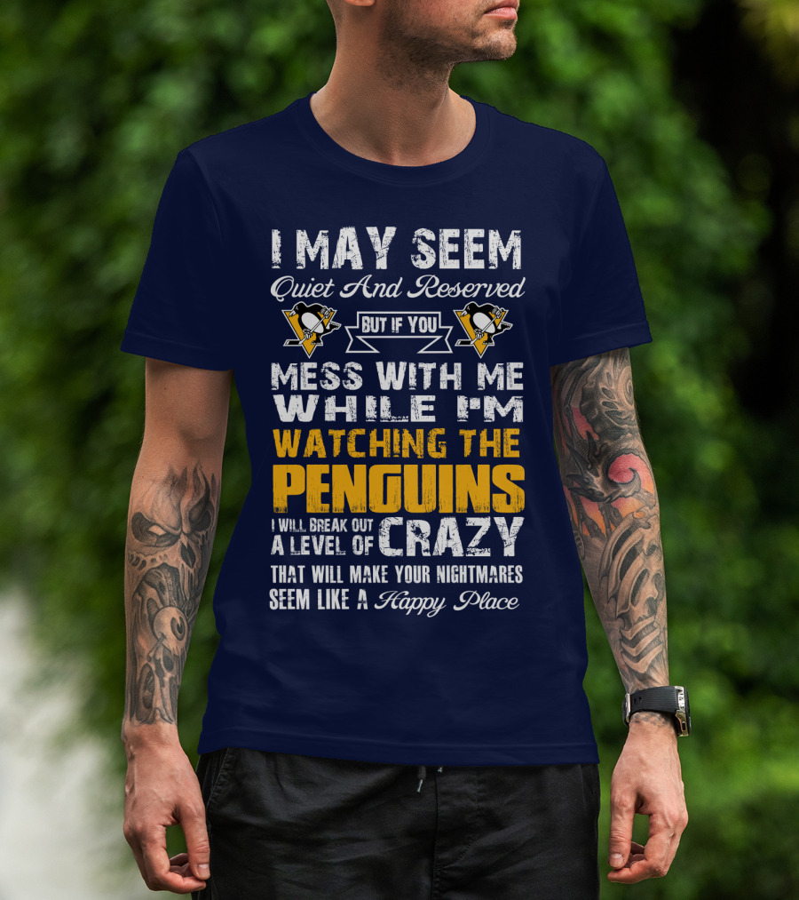 I May Seem Quiet And Reserved But If You Mess With Me While I'm Watching The Penguins I Will Break Out A Level Of Crazy That Will Make Your Nightmares Seem Like A Happy Place T-Shirt