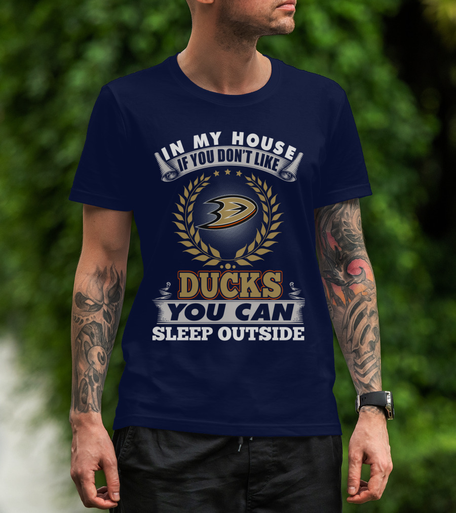 In My House If You Don't Like Anaheim Ducks You Can Sleep Outside T-Shirt