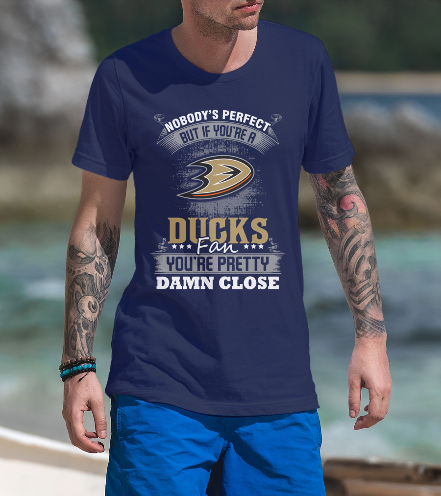 Nobody's Perfect But If You're A Ducks Fan You're Pretty Damn Close Anaheim Ducks T-Shirt