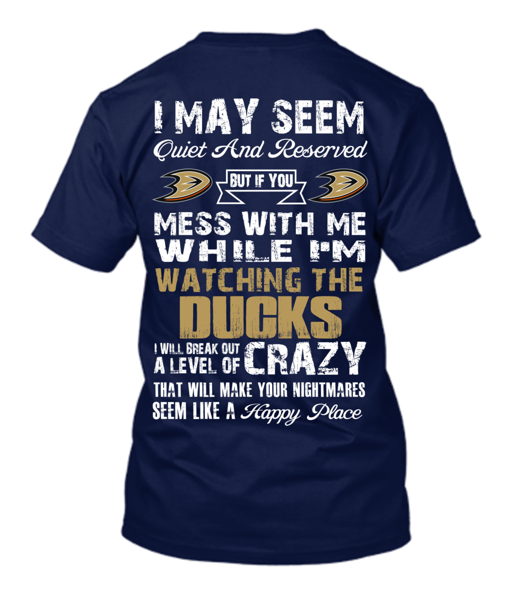 I May Seem Quiet And Reserved But If You Mess With Me While I'm Watching The Ducks I Will Break Out A Level Of Crazy That Will Make Your Nightmares Seem Like A Happy Place Anaheim Ducks T-Shirt