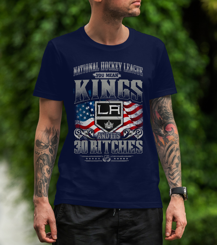 National Hockey League You Mean Kings La And Its 30 Bitches T-Shirt