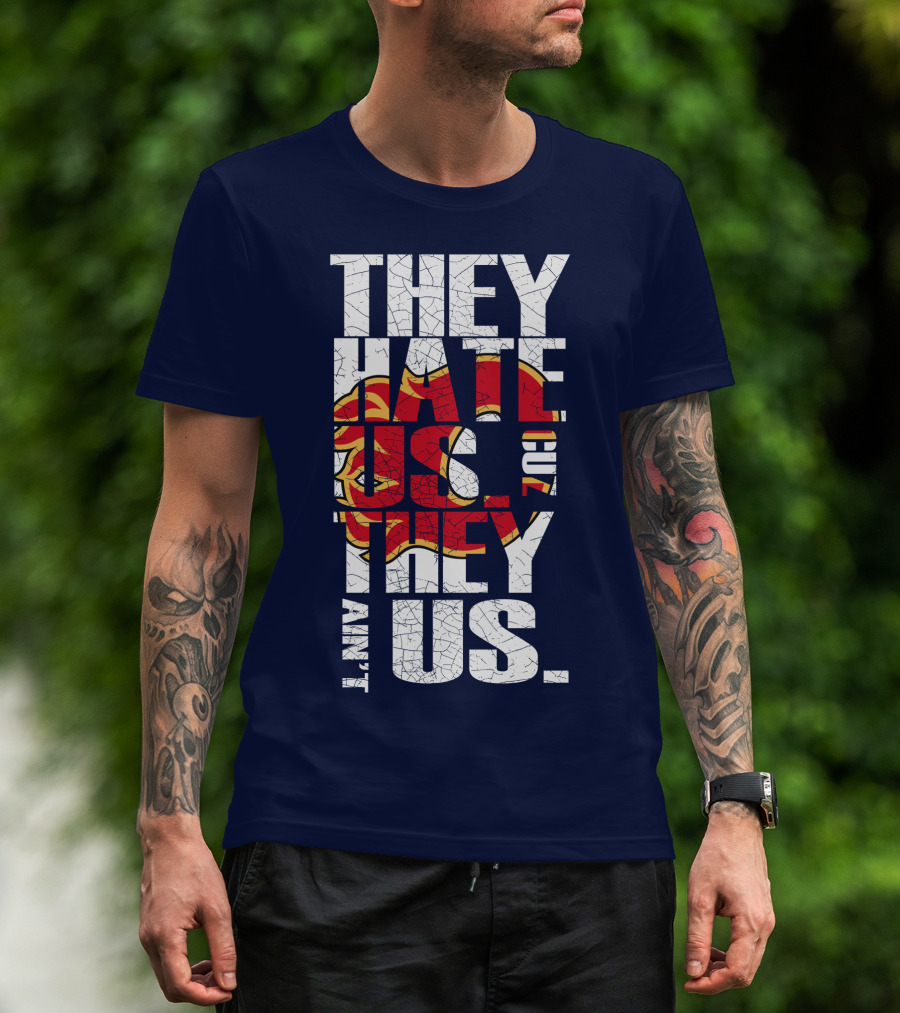 They Hate Us Cause They Ain't Us Calgary Flames T-Shirt