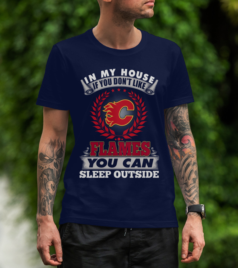 In My House If You Don't Like Calgary Flames You Can Sleep Outside T-Shirt