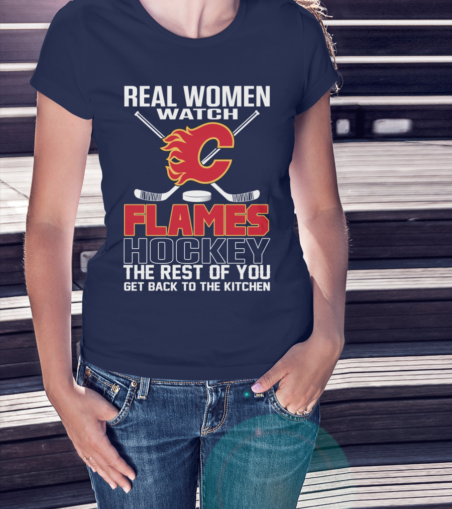 Real Women Watch Calgary Flames Hockey Get Back To The Kitchen T-Shirt