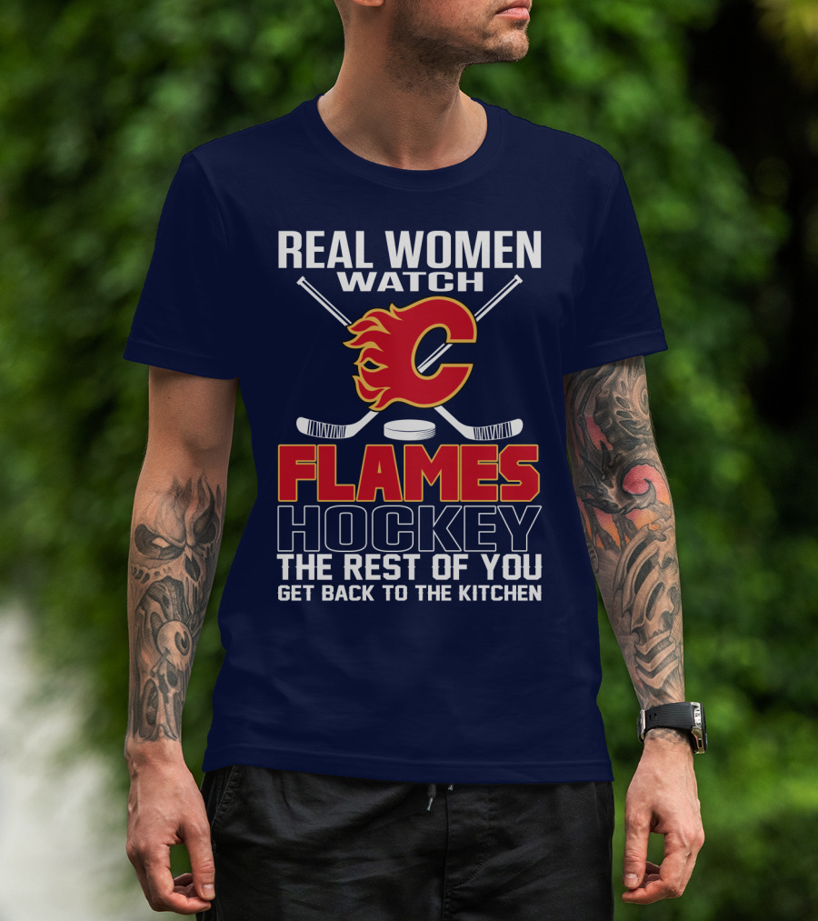 Real Women Watch Calgary Flames Hockey Get Back To The Kitchen T-Shirt