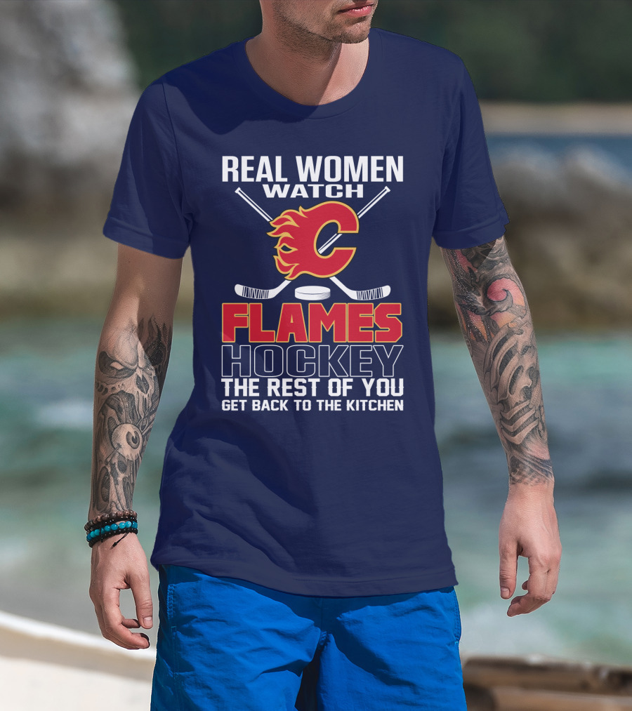 Real Women Watch Calgary Flames Hockey Get Back To The Kitchen T-Shirt
