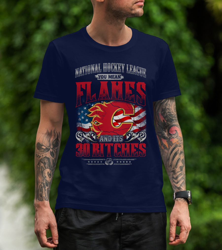 National Hockey League You Mean Flames And It's 30 Bitches T-Shirt