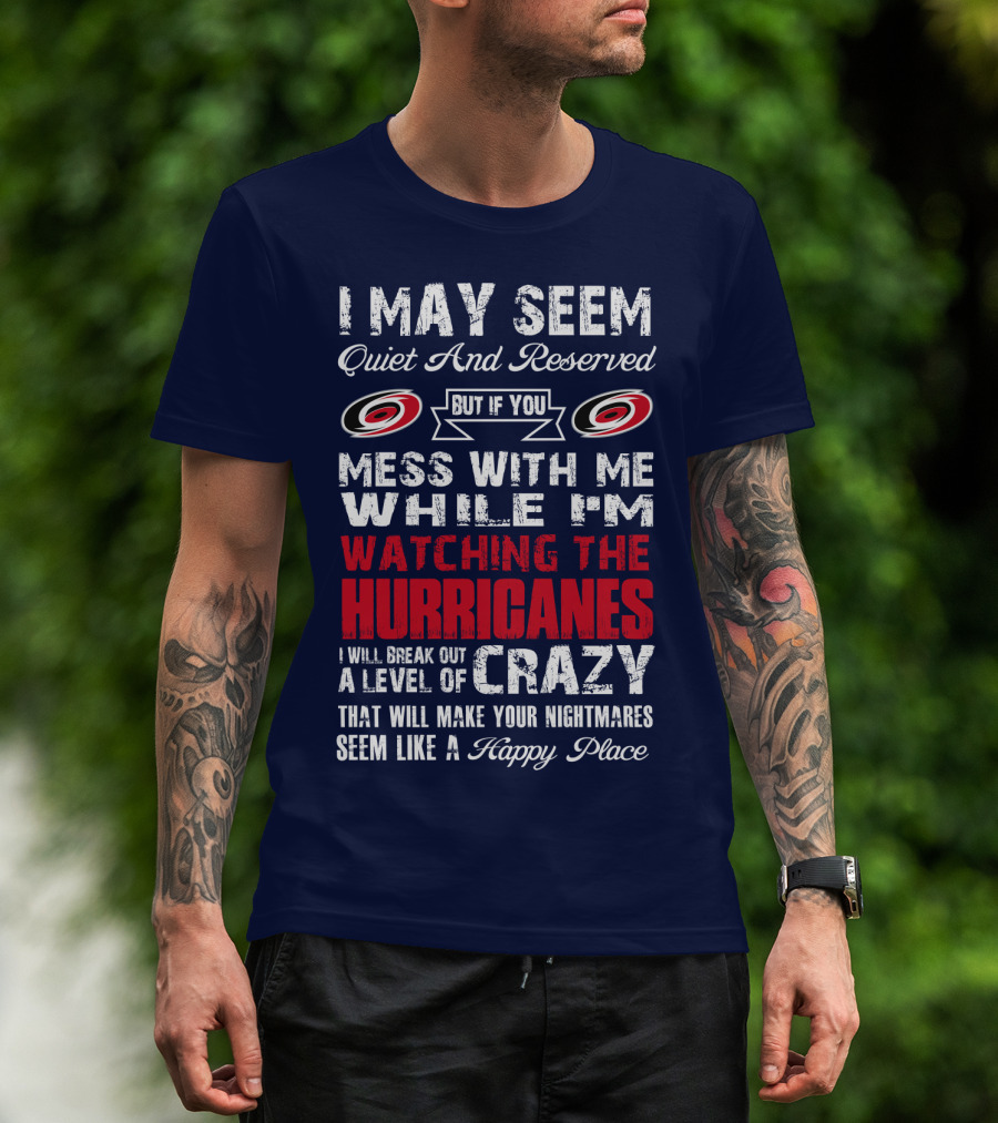I May Seem Quiet And Reserved But If You Mess With Me While I'm Watching The Hurricanes I Will Break Out A Level Of Crazy That Will Make Your Nightmares Seem Like A Happy Place Carolina Hurricanes T-Shirt