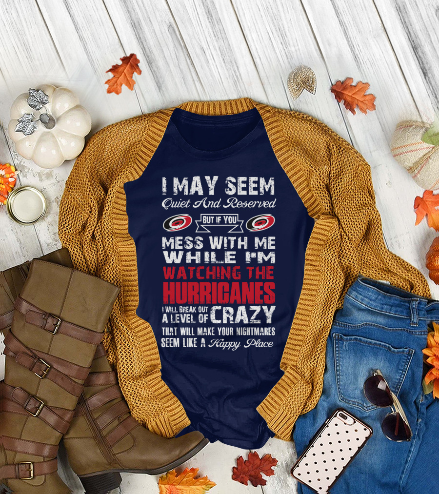 I May Seem Quiet And Reserved But If You Mess With Me While I'm Watching The Hurricanes I Will Break Out A Level Of Crazy That Will Make Your Nightmares Seem Like A Happy Place Carolina Hurricanes T-Shirt