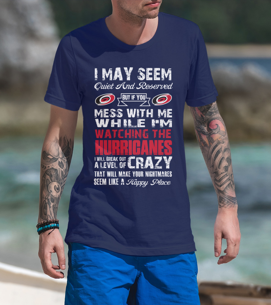 I May Seem Quiet And Reserved But If You Mess With Me While I'm Watching The Hurricanes I Will Break Out A Level Of Crazy That Will Make Your Nightmares Seem Like A Happy Place Carolina Hurricanes T-Shirt