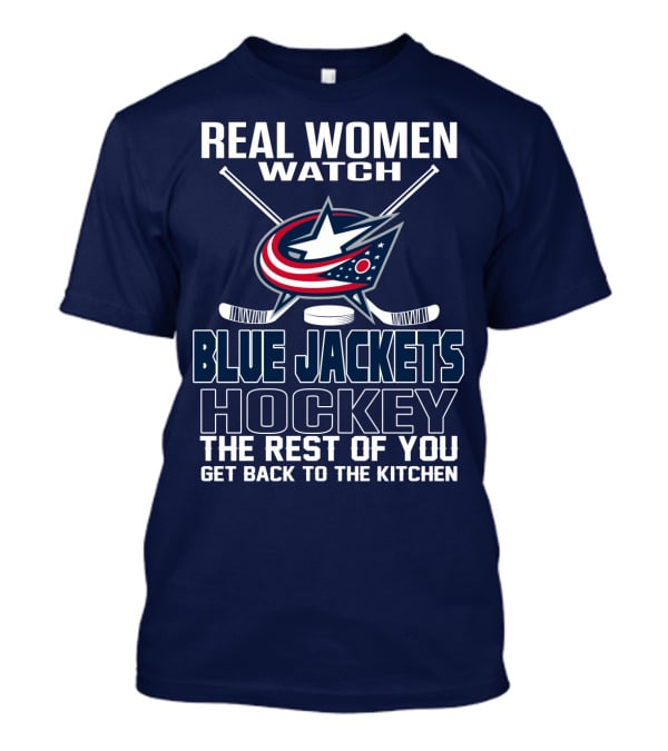 Real Women Watch Blue Jackets Hockey The Rest Of You Get Back To The Kitchen T-Shirt