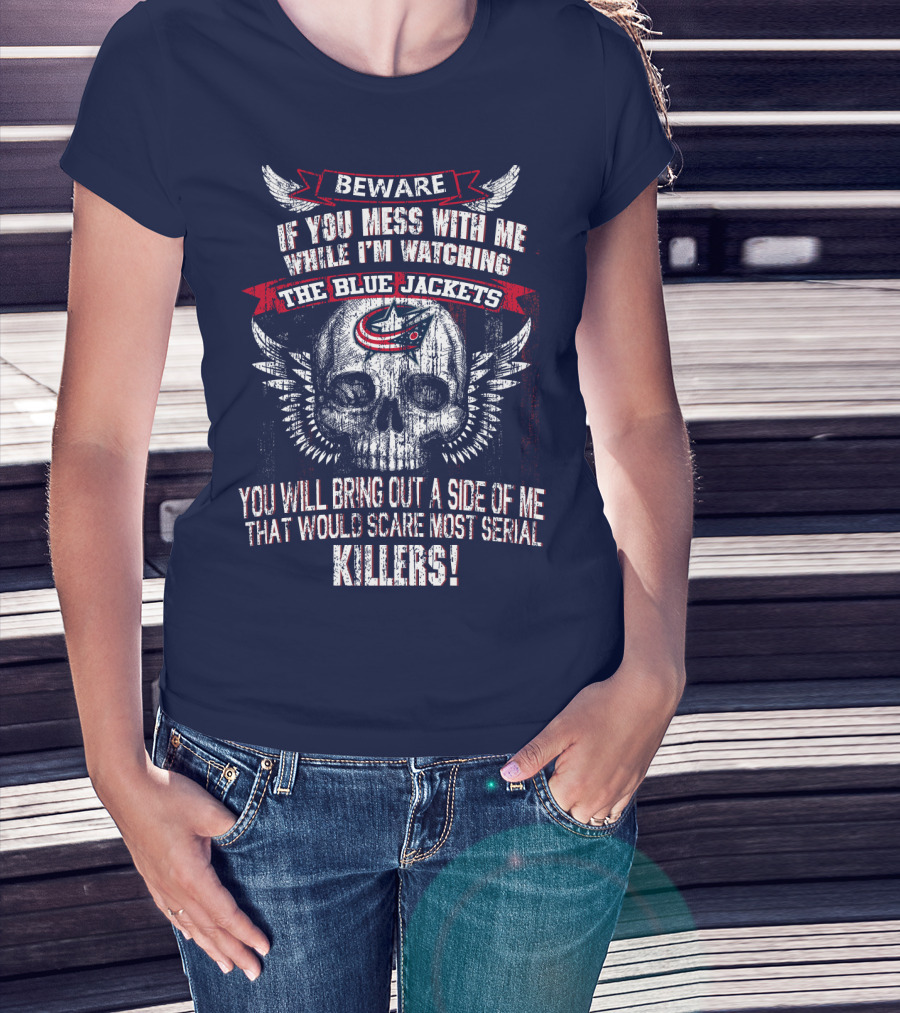 Beware If You Mess With Me While I'm Watching The Blue Jackets You Will Bring Out A Side Of Me That Would Scare Most Serial Killers! T-Shirt
