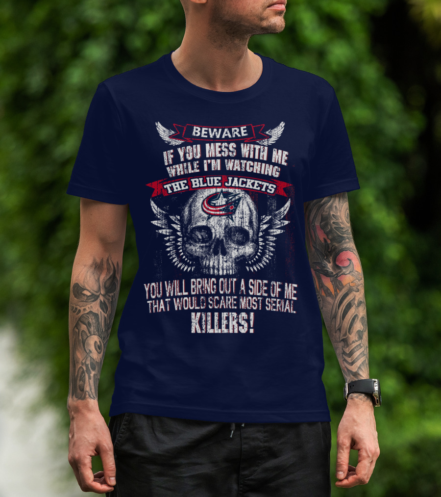 Beware If You Mess With Me While I'm Watching The Blue Jackets You Will Bring Out A Side Of Me That Would Scare Most Serial Killers! T-Shirt