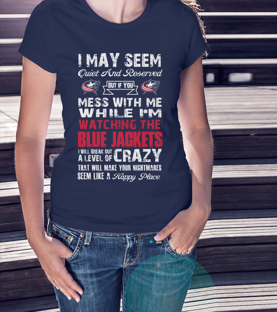 I May Seem Quiet And Reserved But If You Mess With Me While I'm Watching The Blue Jackets I Will Break Out A Level Of Crazy That Will Make Your Nightmares Seem Like A Happy Place T-Shirt
