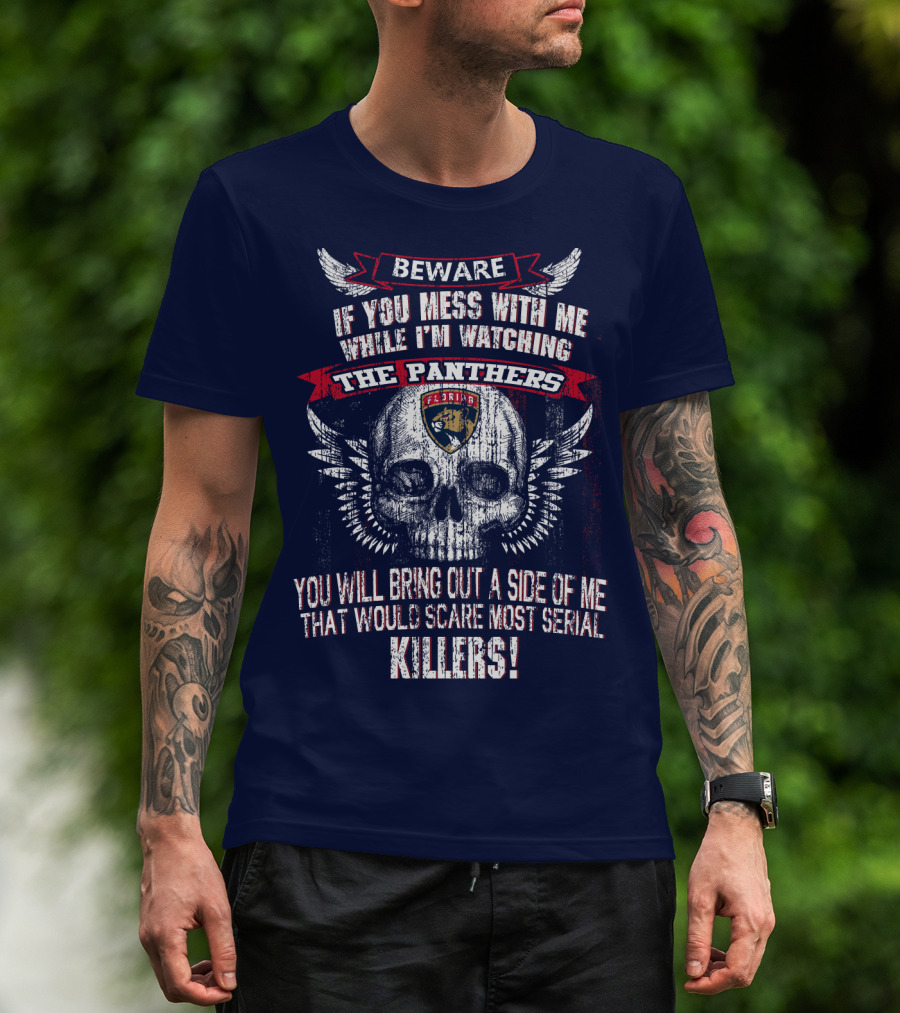Beware If You Mess With Me While I'm Watching The Panthers You Will Bring Out A Side Of Me That Would Scare Most Serial Killers! T-Shirt