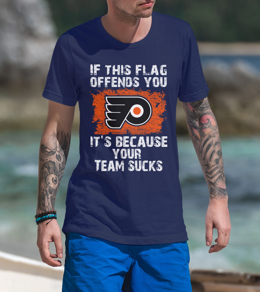 Philadelphia Flyers If This Flag Offends You It's Because Your Team Sucks T-Shirt