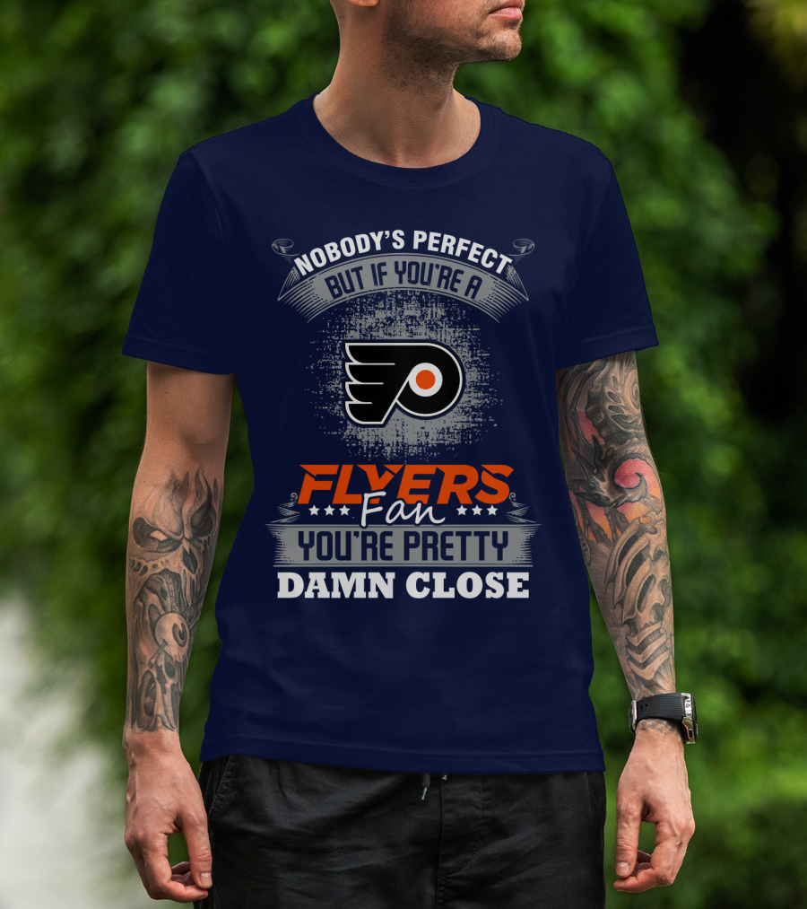 Nobody's Perfect But If You're A Philadelphia Flyers Fan You're Pretty Damn Close T-Shirt