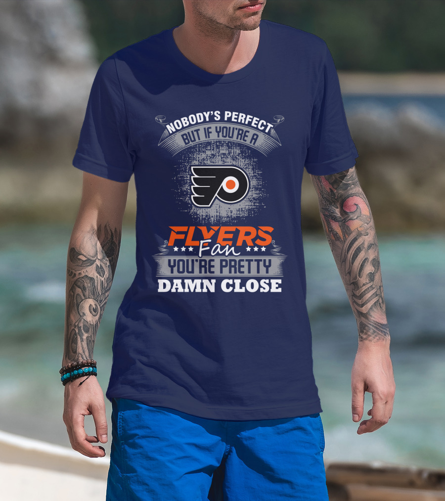 Nobody's Perfect But If You're A Philadelphia Flyers Fan You're Pretty Damn Close T-Shirt