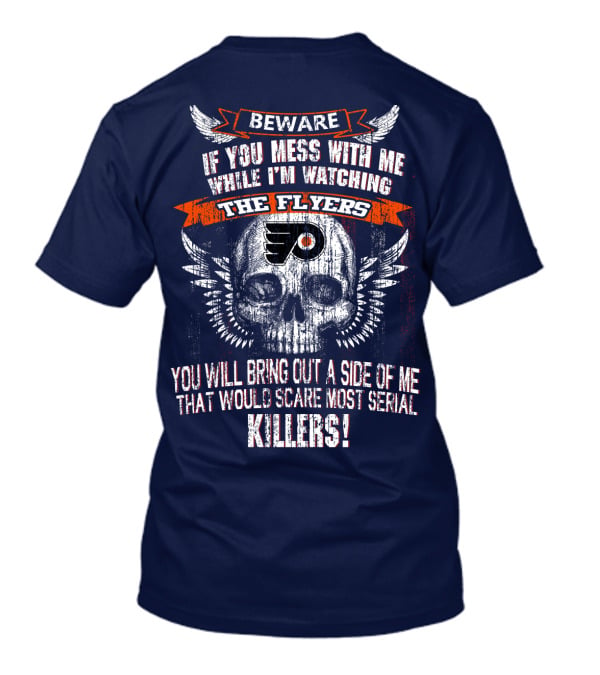 Beware If You Mess With Me While I'm Watching The Flyers You Will Bring Out A Side Of Me That Would Scare Most Serial Killers T-Shirt