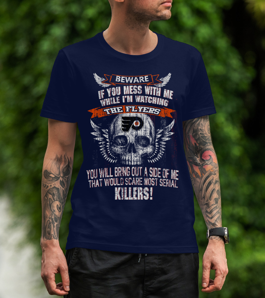 Beware If You Mess With Me While I'm Watching The Flyers You Will Bring Out A Side Of Me That Would Scare Most Serial Killers T-Shirt