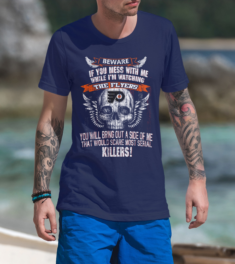 Beware If You Mess With Me While I'm Watching The Flyers You Will Bring Out A Side Of Me That Would Scare Most Serial Killers T-Shirt