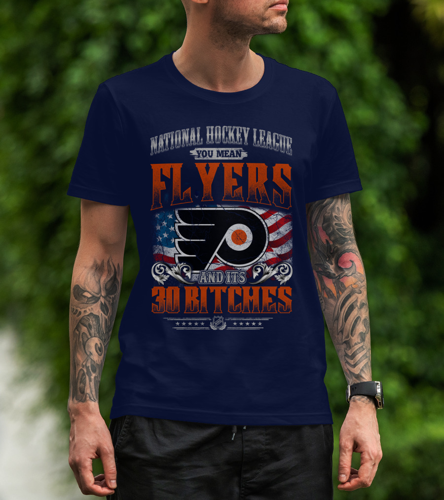 National Hockey League You Mean Flyers And Its 30 Bitches Philadelphia Flyers T-Shirt