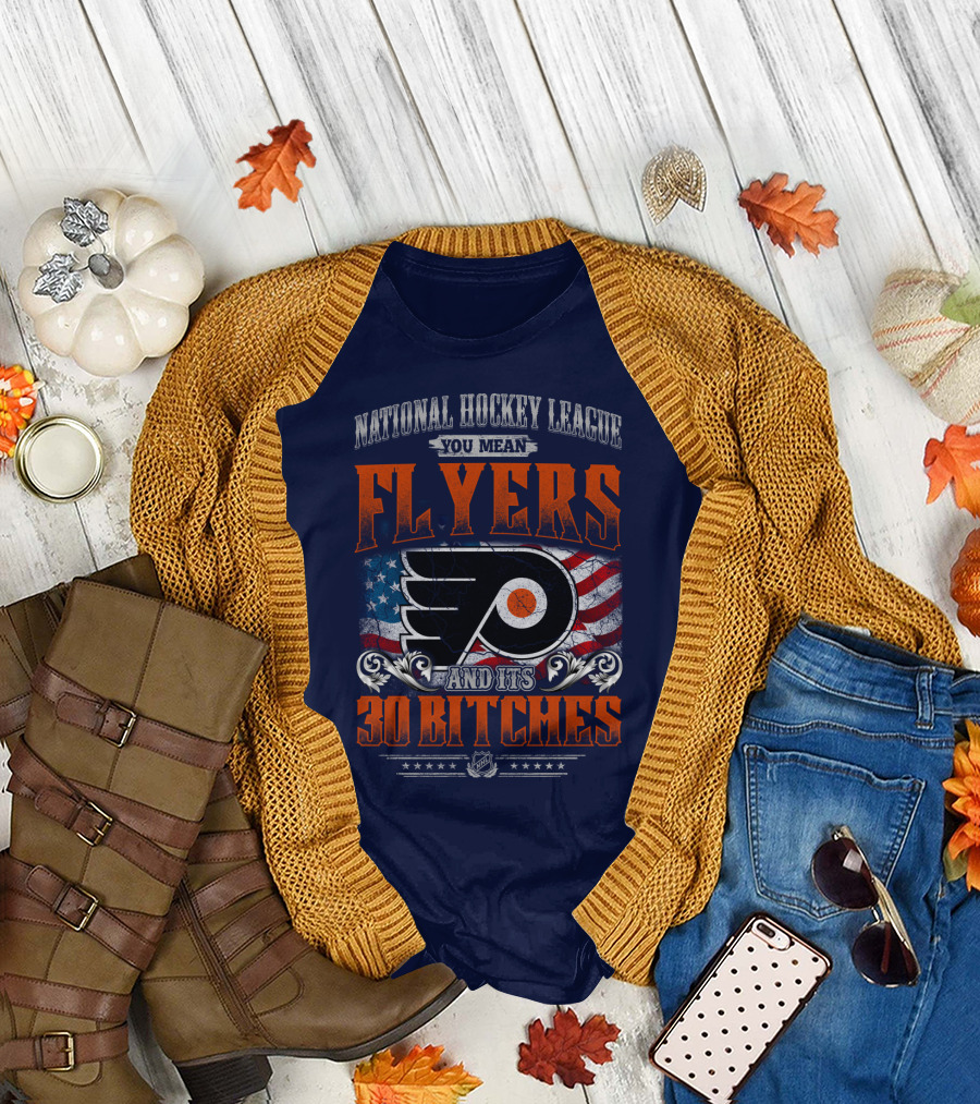 National Hockey League You Mean Flyers And Its 30 Bitches Philadelphia Flyers T-Shirt