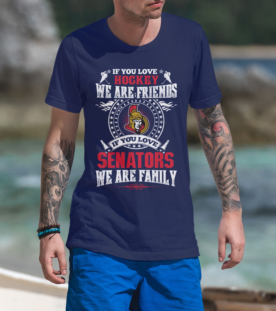 If You Love Hockey We Are Friends If You Love Senators We Are Family T-Shirt