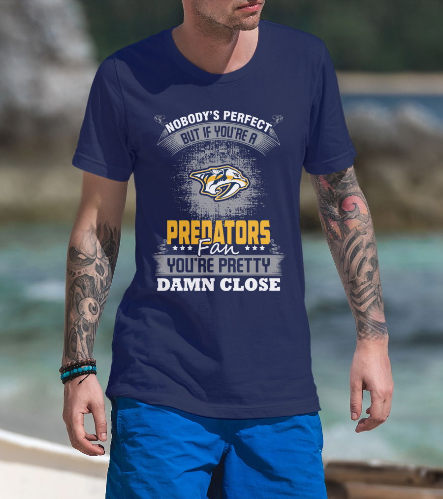 Nobody's Perfect But If You're A Predators Fan You're Pretty Damn Close T-Shirt