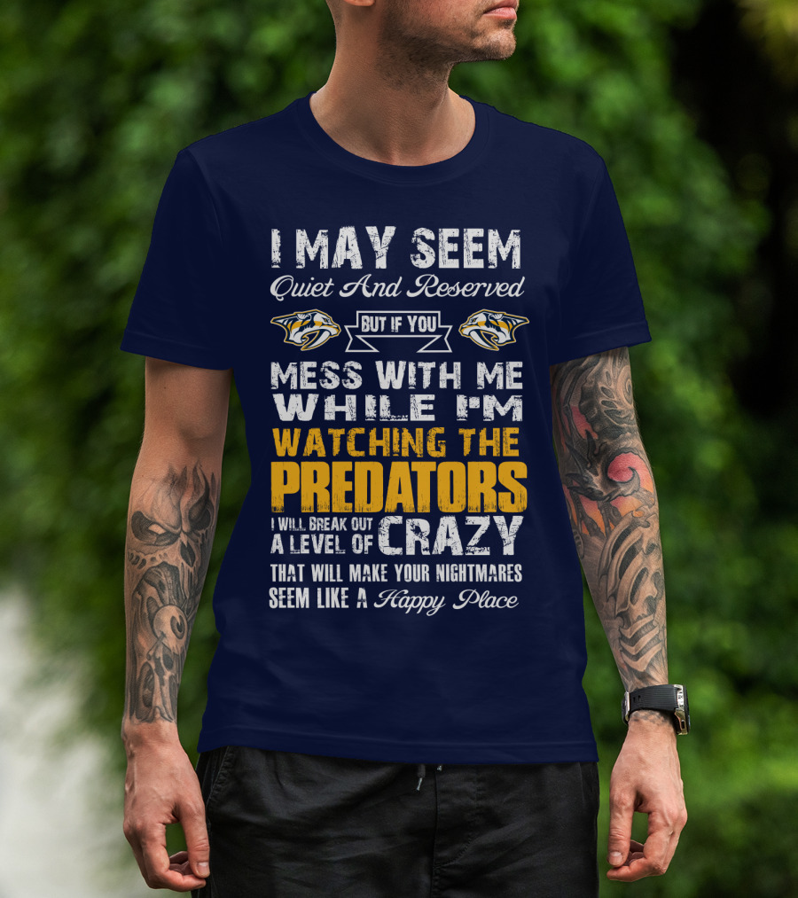 I May Seem Quiet And Reserved But If You Mess With Me While I'm Watching The Nashville Predators I Will Break Out A Level Of Crazy That Will Make Your Nightmares Seem Like A Happy Place T-Shirt