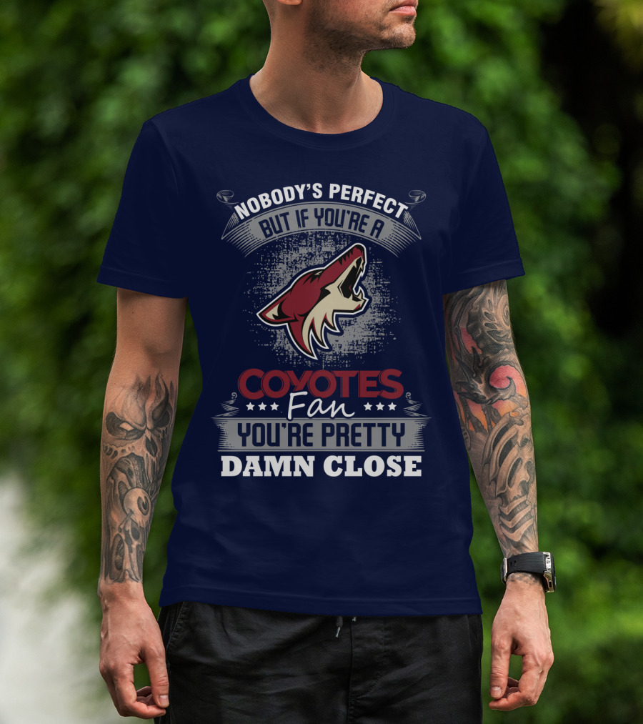 Nobody's Perfect But If You're A Coyotes Fan You're Pretty Damn Close. T-Shirt