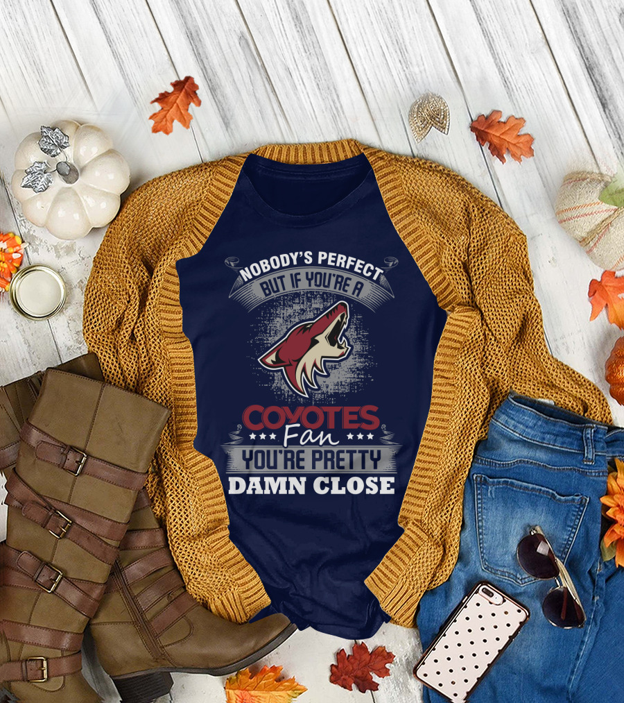 Nobody's Perfect But If You're A Coyotes Fan You're Pretty Damn Close. T-Shirt