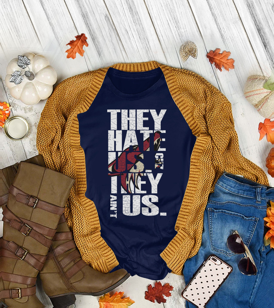 They Hate Us 'Cause They Ain't Us Arizona Coyotes T-Shirt