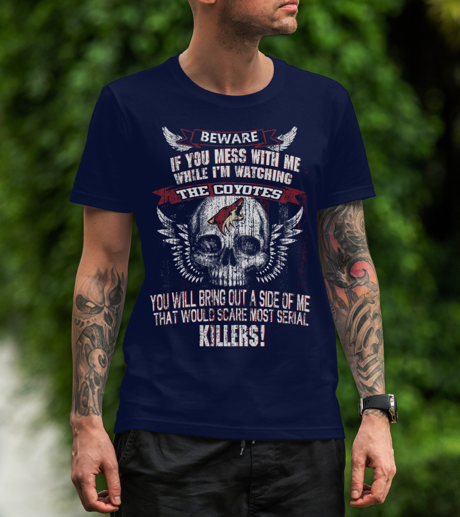 Arizona Coyotes Beware If You Mess With Me While I'm Watching The Coyotes Killers T-Shirt