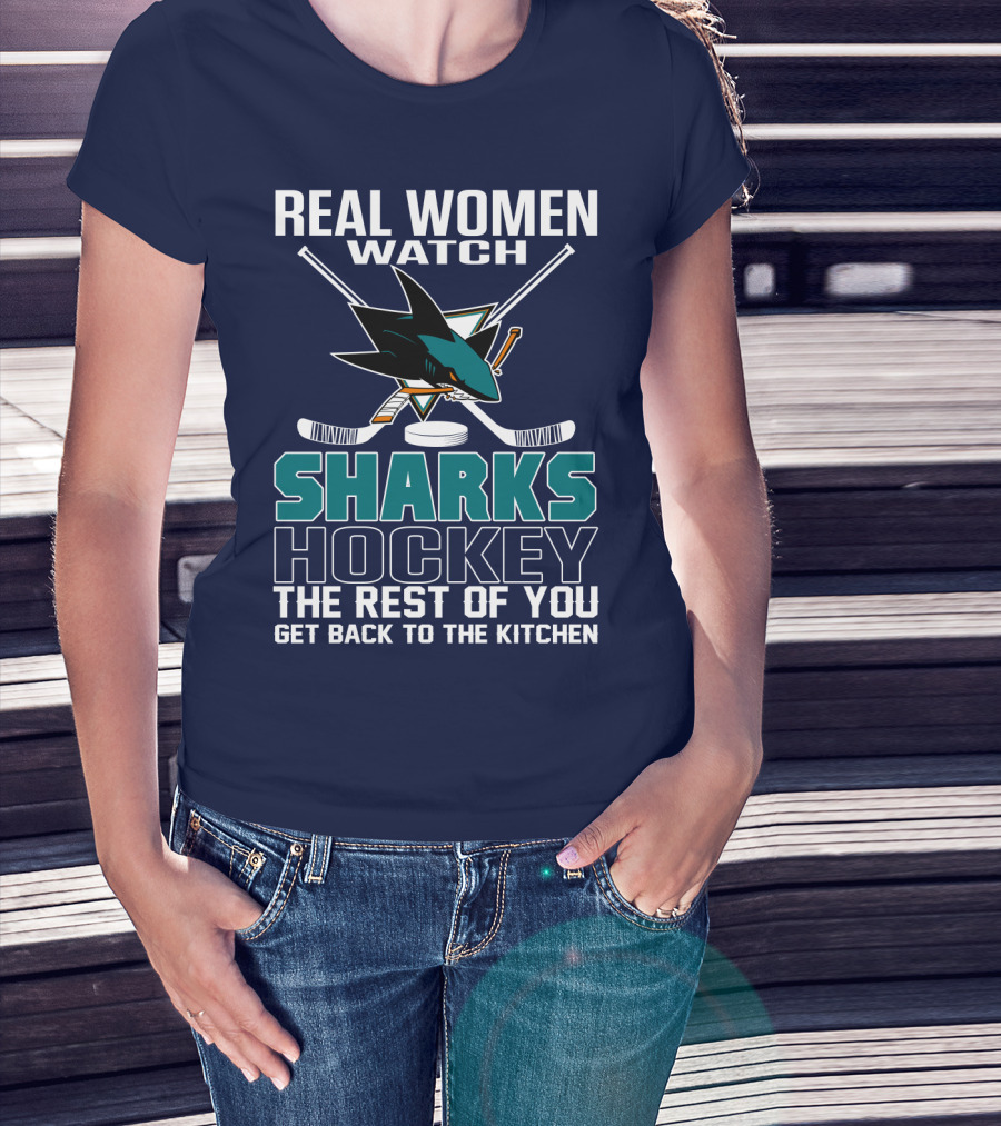 Real Women Watch Sharks Hockey The Rest Of You Get Back To The Kitchen San Jose Sharks T-Shirt