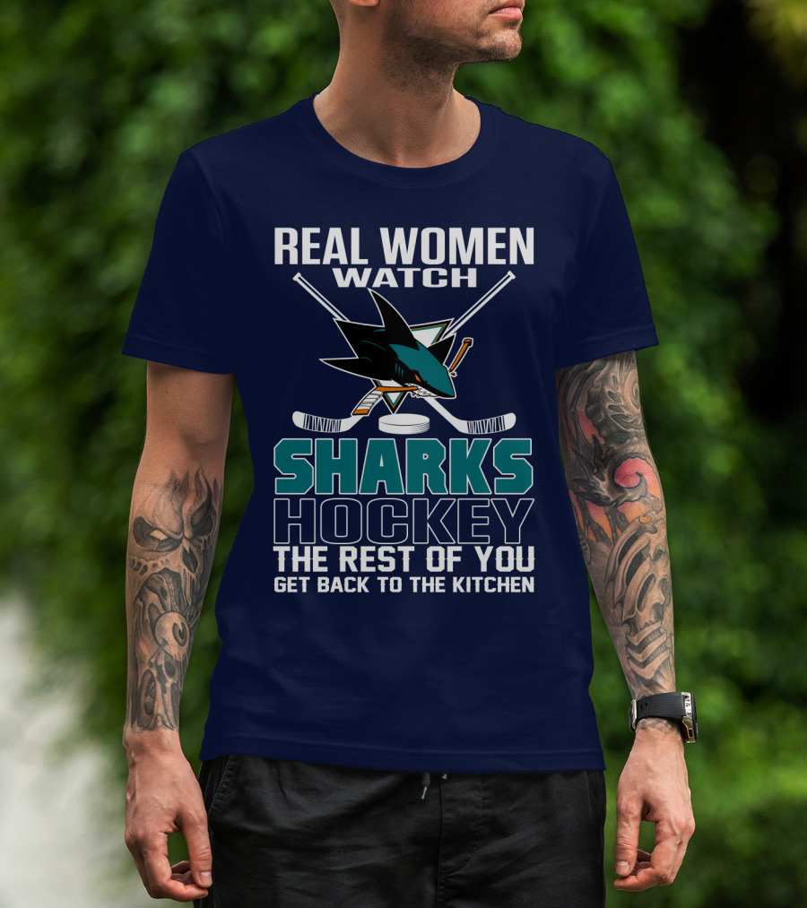 Real Women Watch Sharks Hockey The Rest Of You Get Back To The Kitchen San Jose Sharks T-Shirt