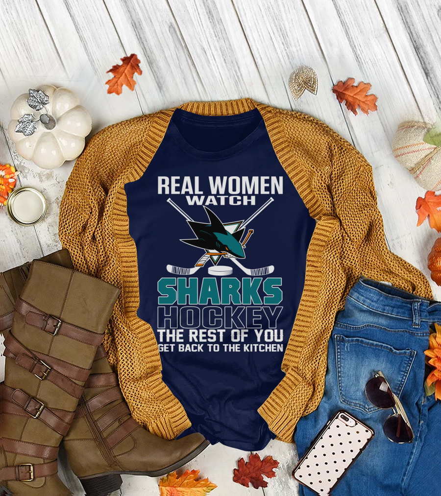 Real Women Watch Sharks Hockey The Rest Of You Get Back To The Kitchen San Jose Sharks T-Shirt