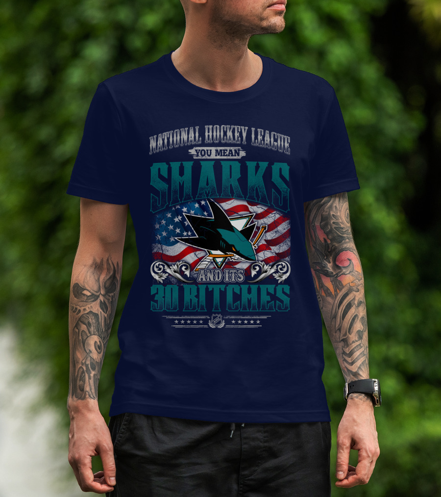 National Hockey League You Mean San Jose Sharks And Its 30 Bitches T-Shirt