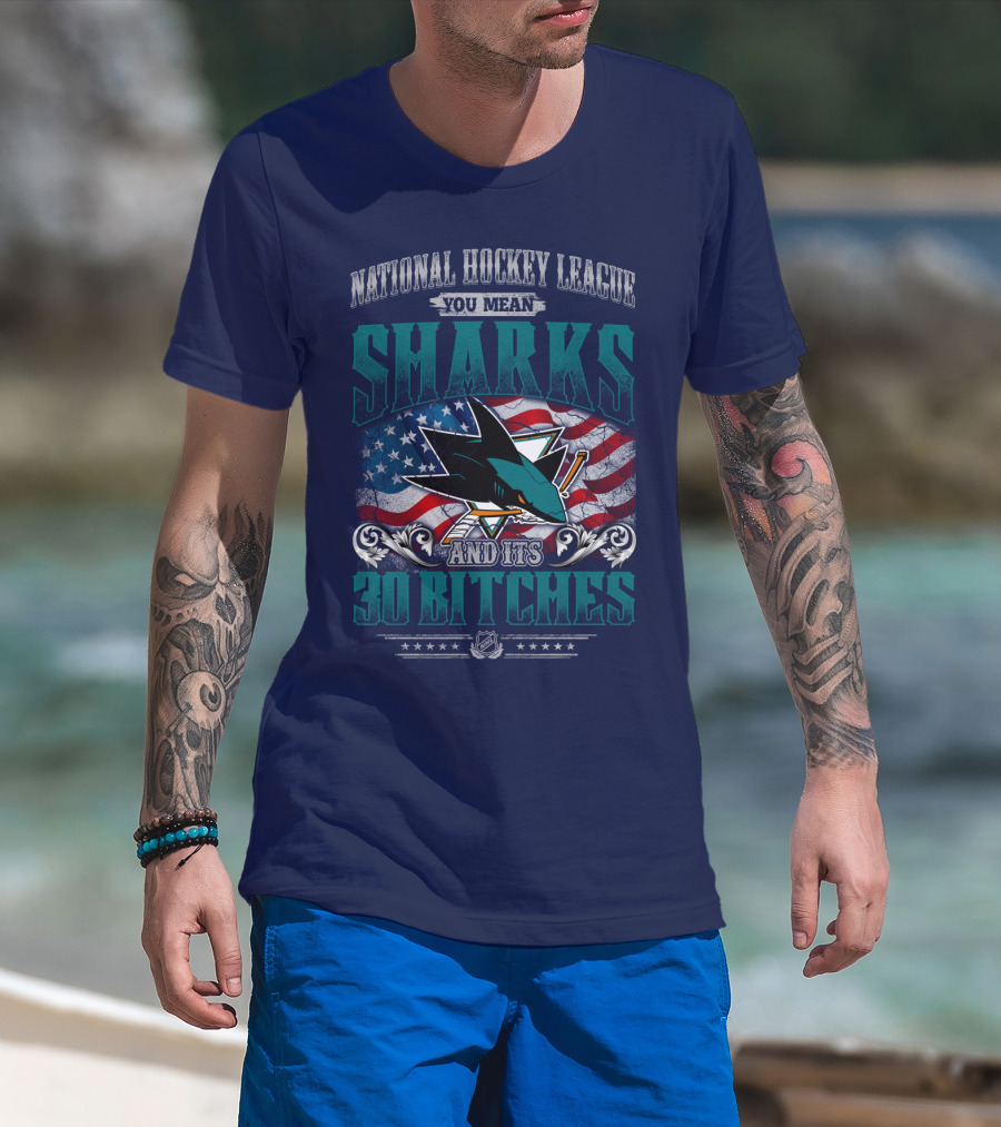 National Hockey League You Mean San Jose Sharks And Its 30 Bitches T-Shirt