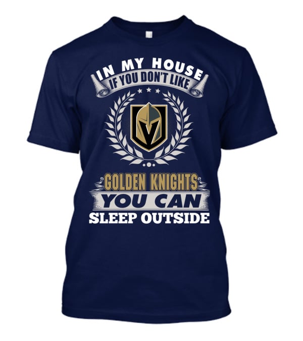 In My House If You Don't Like Vegas Golden Knights You Can Sleep Outside T-Shirt