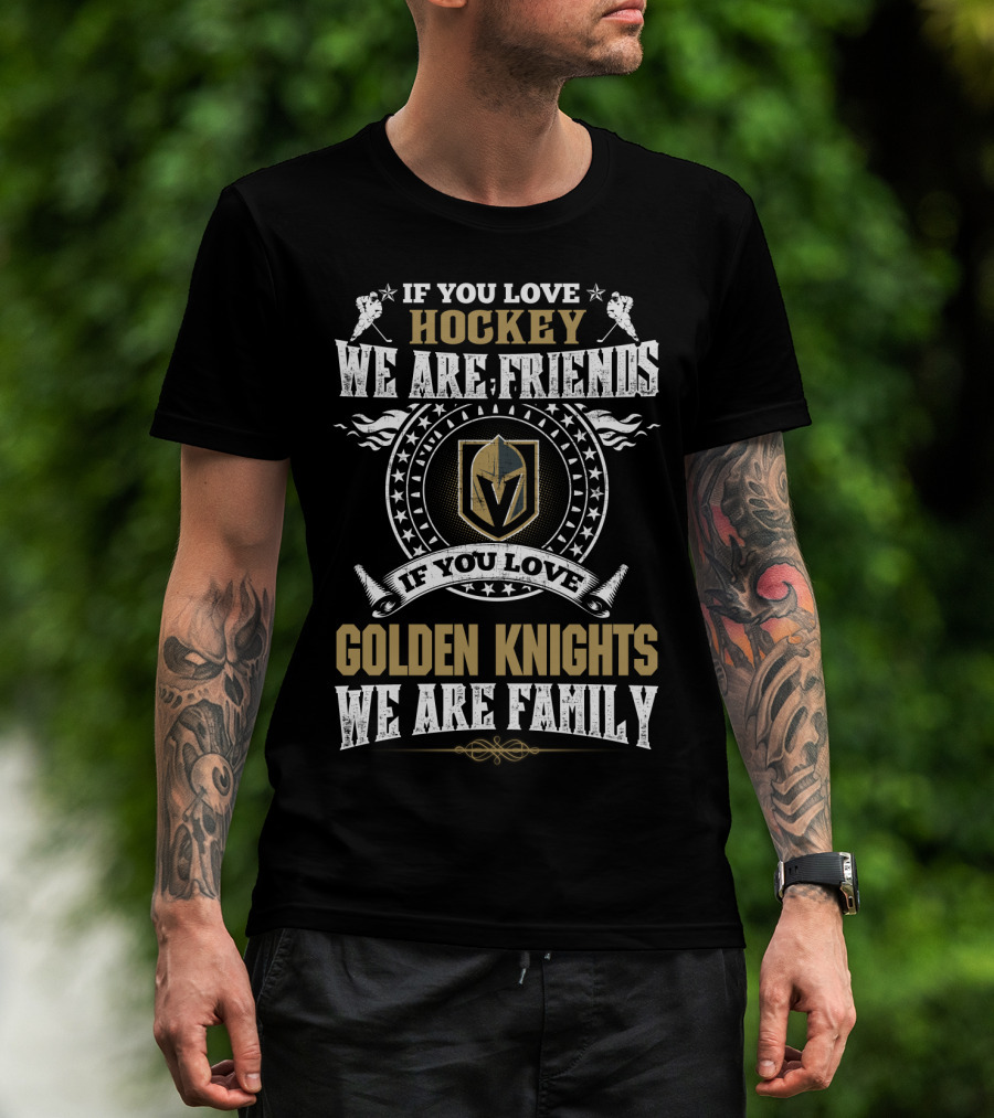 If You Love Hockey We Are Friends If You Love Golden Knights We Are Family Vegas Golden Knights T-Shirt