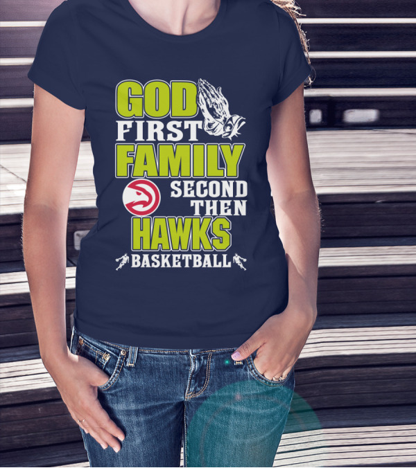 God First Family Second Then Atlanta Hawks Basketball T-Shirt